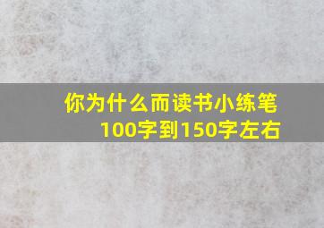 你为什么而读书小练笔100字到150字左右