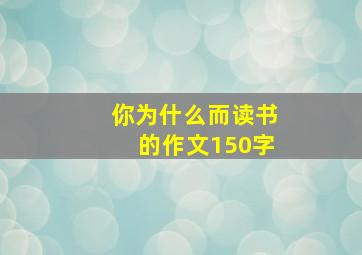 你为什么而读书的作文150字