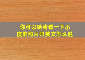 你可以给我看一下小度的照片吗英文怎么说