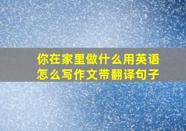 你在家里做什么用英语怎么写作文带翻译句子