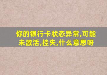 你的银行卡状态异常,可能未激活,挂失,什么意思呀