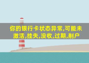 你的银行卡状态异常,可能未激活,挂失,没收,过期,削户