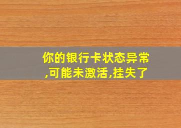 你的银行卡状态异常,可能未激活,挂失了