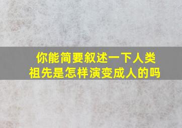 你能简要叙述一下人类祖先是怎样演变成人的吗