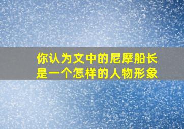 你认为文中的尼摩船长是一个怎样的人物形象