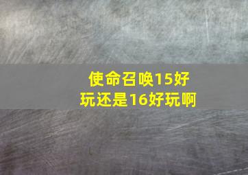 使命召唤15好玩还是16好玩啊