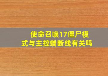 使命召唤17僵尸模式与主控端断线有关吗