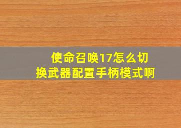 使命召唤17怎么切换武器配置手柄模式啊