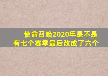 使命召唤2020年是不是有七个赛季最后改成了六个