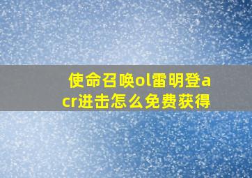 使命召唤ol雷明登acr进击怎么免费获得