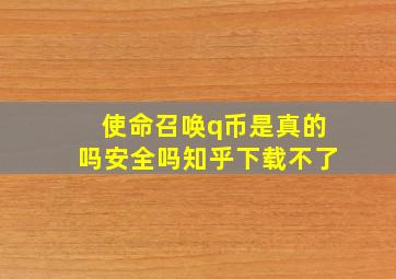 使命召唤q币是真的吗安全吗知乎下载不了