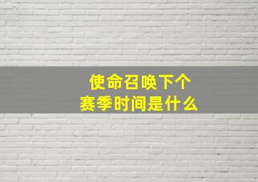 使命召唤下个赛季时间是什么