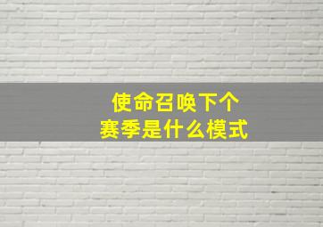 使命召唤下个赛季是什么模式