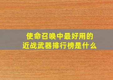 使命召唤中最好用的近战武器排行榜是什么