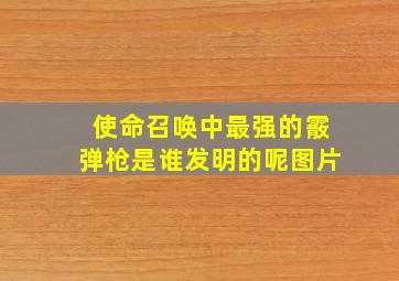 使命召唤中最强的霰弹枪是谁发明的呢图片