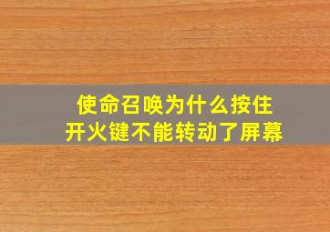 使命召唤为什么按住开火键不能转动了屏幕