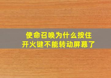 使命召唤为什么按住开火键不能转动屏幕了