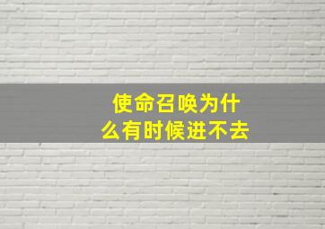 使命召唤为什么有时候进不去