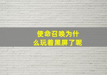 使命召唤为什么玩着黑屏了呢