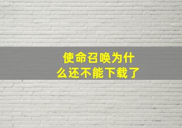 使命召唤为什么还不能下载了