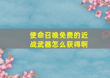 使命召唤免费的近战武器怎么获得啊