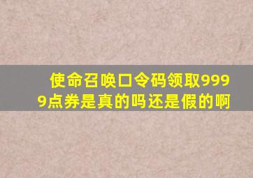 使命召唤口令码领取9999点券是真的吗还是假的啊