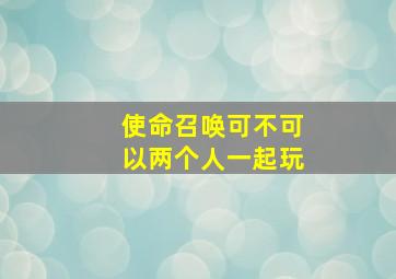 使命召唤可不可以两个人一起玩