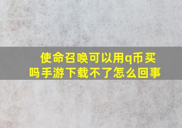 使命召唤可以用q币买吗手游下载不了怎么回事