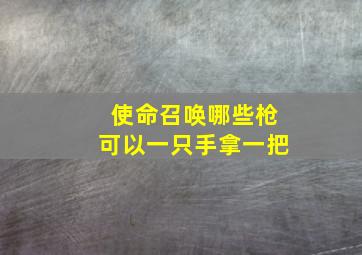 使命召唤哪些枪可以一只手拿一把