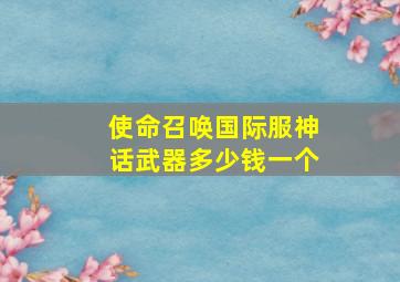 使命召唤国际服神话武器多少钱一个