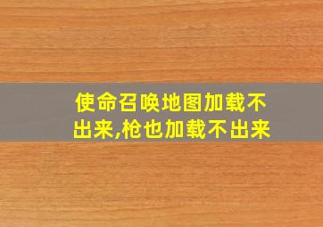 使命召唤地图加载不出来,枪也加载不出来