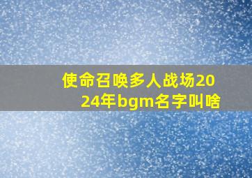 使命召唤多人战场2024年bgm名字叫啥