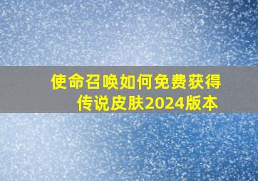 使命召唤如何免费获得传说皮肤2024版本