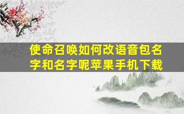 使命召唤如何改语音包名字和名字呢苹果手机下载