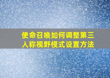 使命召唤如何调整第三人称视野模式设置方法