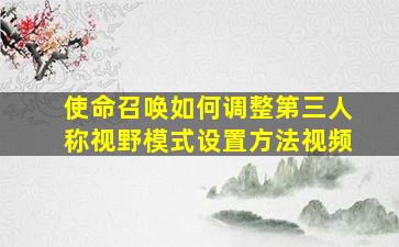 使命召唤如何调整第三人称视野模式设置方法视频