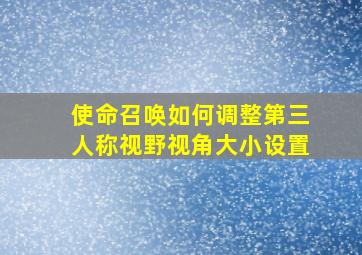 使命召唤如何调整第三人称视野视角大小设置