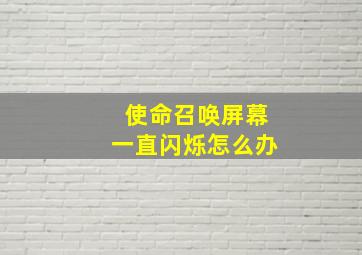 使命召唤屏幕一直闪烁怎么办