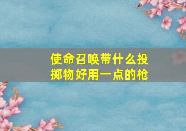 使命召唤带什么投掷物好用一点的枪