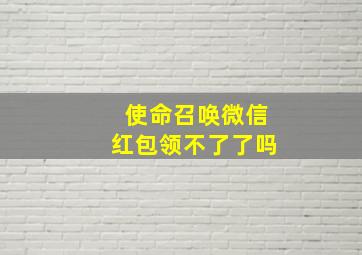 使命召唤微信红包领不了了吗