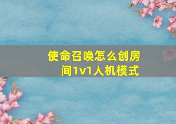 使命召唤怎么创房间1v1人机模式