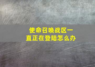 使命召唤战区一直正在登陆怎么办