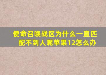 使命召唤战区为什么一直匹配不到人呢苹果12怎么办