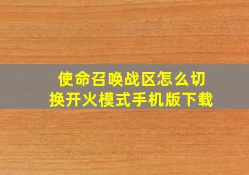 使命召唤战区怎么切换开火模式手机版下载