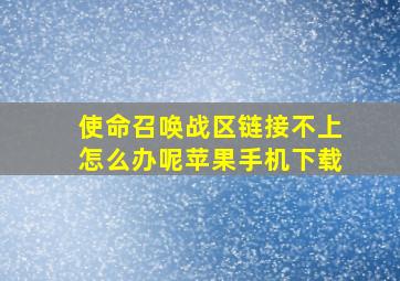 使命召唤战区链接不上怎么办呢苹果手机下载