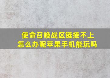 使命召唤战区链接不上怎么办呢苹果手机能玩吗