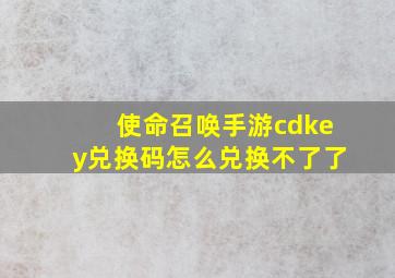 使命召唤手游cdkey兑换码怎么兑换不了了