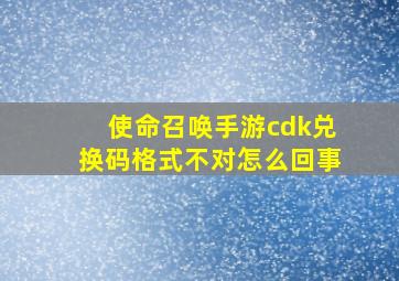 使命召唤手游cdk兑换码格式不对怎么回事