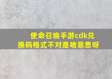 使命召唤手游cdk兑换码格式不对是啥意思呀