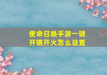 使命召唤手游一键开镜开火怎么设置